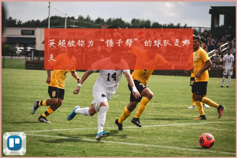 英超被称为“锤子帮”的球队是哪支