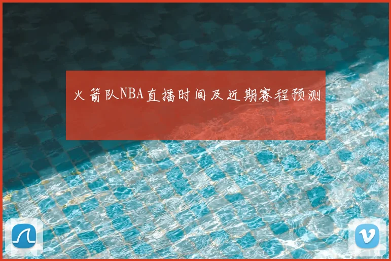 火箭队NBA直播时间及近期赛程预测