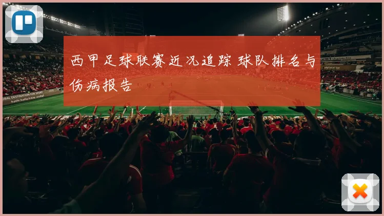 西甲足球联赛近况追踪 球队排名与伤病报告