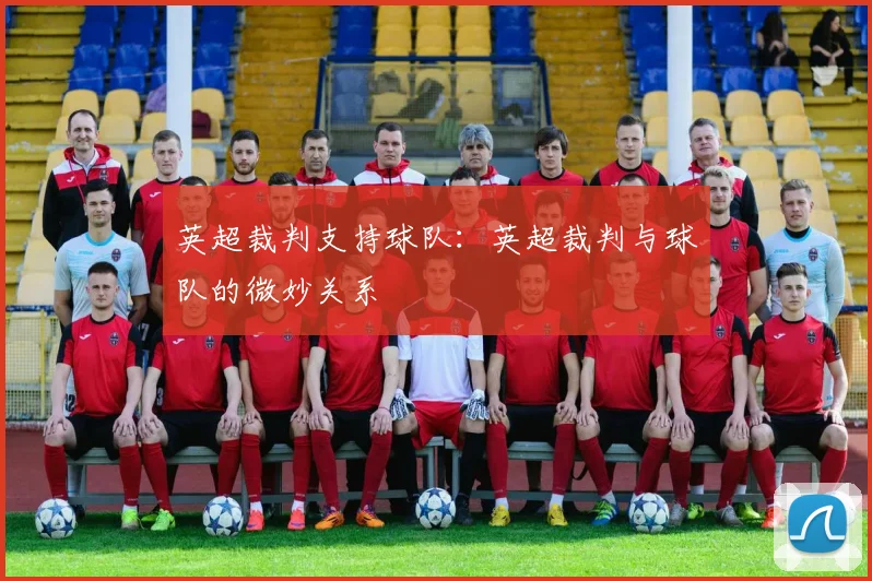 英超裁判支持球队：英超裁判与球队的微妙关系