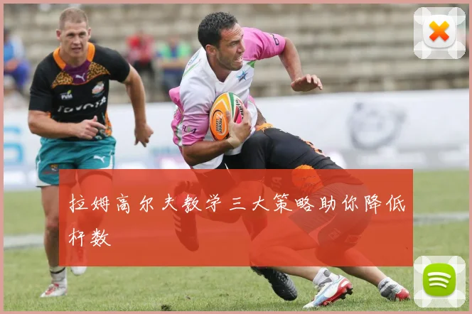 拉姆高尔夫教学三大策略助你降低杆数